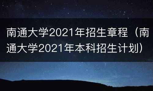 南通大学2021年招生章程（南通大学2021年本科招生计划）