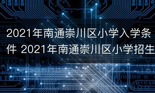 2021年南通崇川区小学入学条件 2021年南通崇川区小学招生