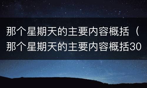 那个星期天的主要内容概括（那个星期天的主要内容概括30字）