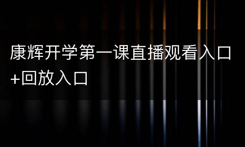 康辉开学第一课直播观看入口+回放入口