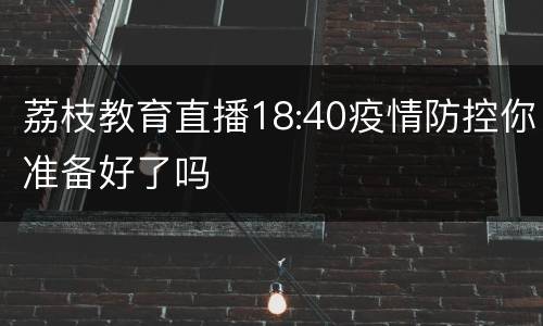 荔枝教育直播18:40疫情防控你准备好了吗