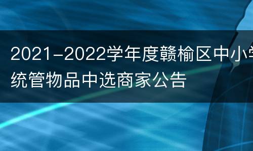 2021-2022学年度赣榆区中小学统管物品中选商家公告