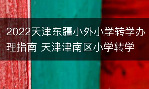 2022天津东疆小外小学转学办理指南 天津津南区小学转学