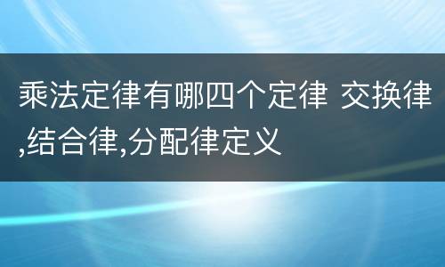 乘法定律有哪四个定律 交换律,结合律,分配律定义