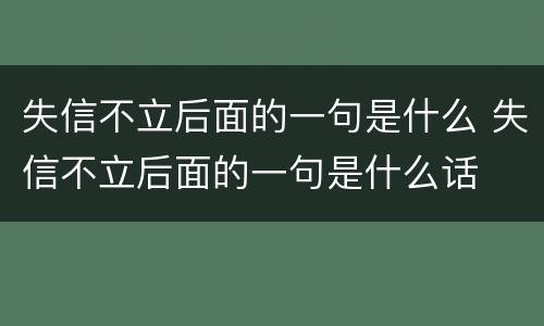 失信不立后面的一句是什么 失信不立后面的一句是什么话