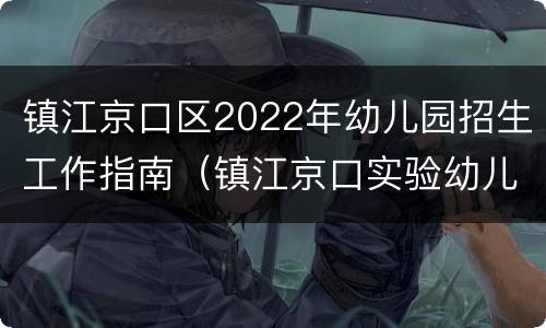 镇江京口区2022年幼儿园招生工作指南（镇江京口实验幼儿园）