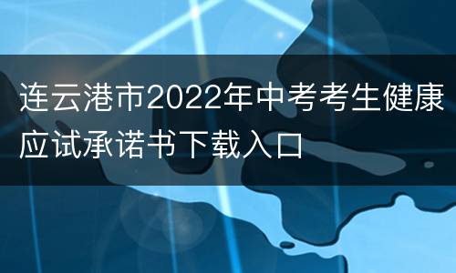 连云港市2022年中考考生健康应试承诺书下载入口