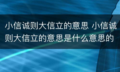 小信诚则大信立的意思 小信诚则大信立的意思是什么意思的意思是什么