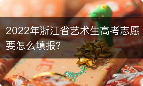 2022年浙江省艺术生高考志愿要怎么填报？