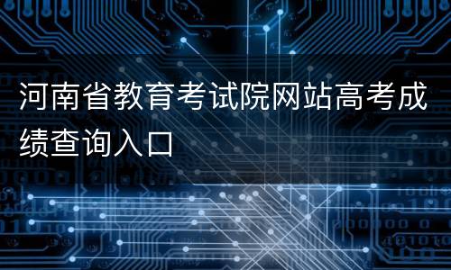 河南省教育考试院网站高考成绩查询入口