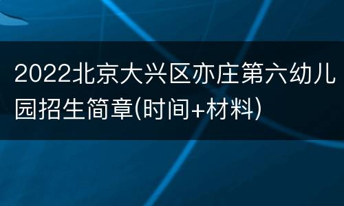 2022北京大兴区亦庄第六幼儿园招生简章(时间+材料)