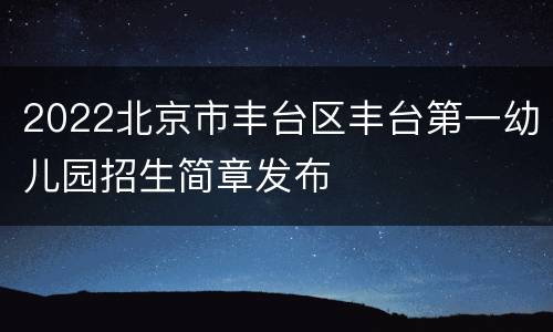 2022北京市丰台区丰台第一幼儿园招生简章发布