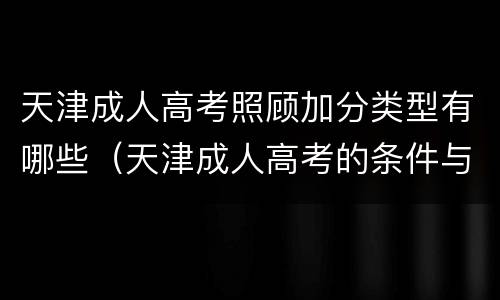 天津成人高考照顾加分类型有哪些（天津成人高考的条件与要求）