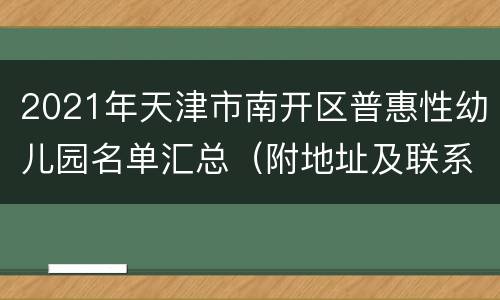 2021年天津市南开区普惠性幼儿园名单汇总（附地址及联系电话）