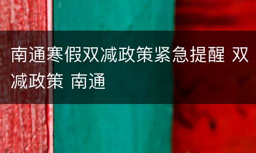 南通寒假双减政策紧急提醒 双减政策 南通