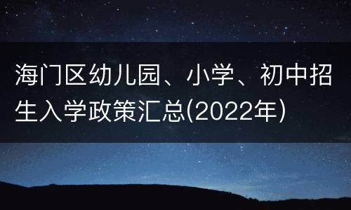 海门区幼儿园、小学、初中招生入学政策汇总(2022年)