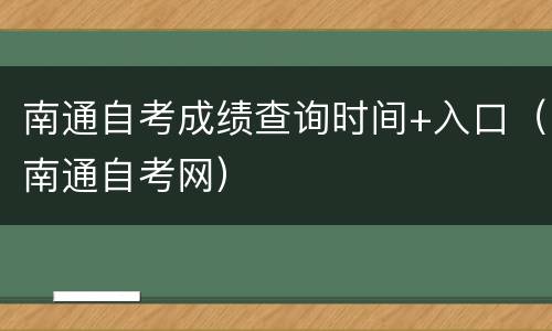 南通自考成绩查询时间+入口（南通自考网）