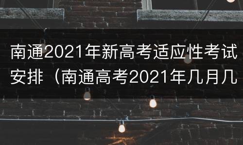 南通2021年新高考适应性考试安排（南通高考2021年几月几号）