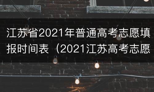 江苏省2021年普通高考志愿填报时间表（2021江苏高考志愿填报具体时间）