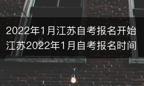 2022年1月江苏自考报名开始 江苏2022年1月自考报名时间