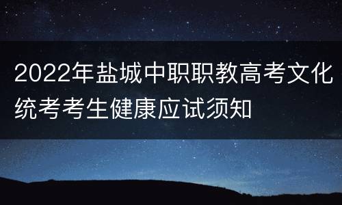 2022年盐城中职职教高考文化统考考生健康应试须知