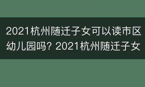 2021杭州随迁子女可以读市区幼儿园吗? 2021杭州随迁子女可以读市区幼儿园吗知乎