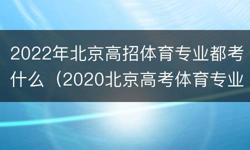 2022年北京高招体育专业都考什么（2020北京高考体育专业考试）