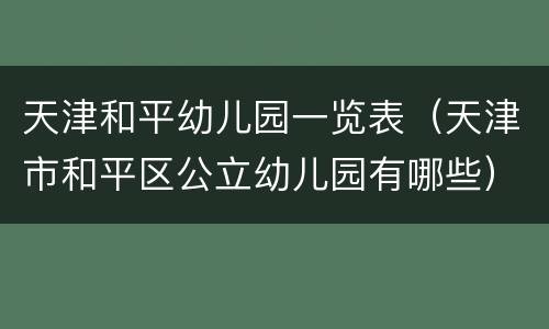 天津和平幼儿园一览表（天津市和平区公立幼儿园有哪些）