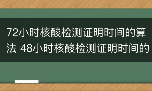 72小时核酸检测证明时间的算法 48小时核酸检测证明时间的算法