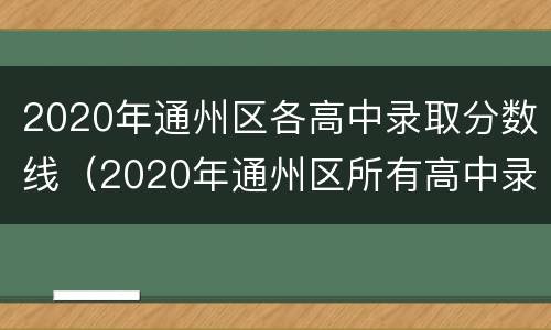 2020年通州区各高中录取分数线（2020年通州区所有高中录取分数线）