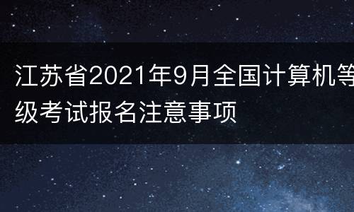 江苏省2021年9月全国计算机等级考试报名注意事项