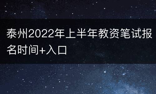 泰州2022年上半年教资笔试报名时间+入口