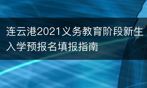 连云港2021义务教育阶段新生入学预报名填报指南