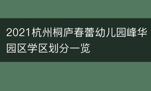 2021杭州桐庐春蕾幼儿园峰华园区学区划分一览