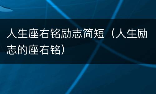 人生座右铭励志简短（人生励志的座右铭）