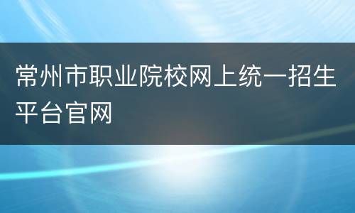 常州市职业院校网上统一招生平台官网