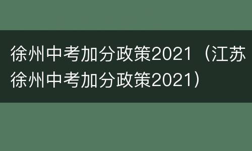 徐州中考加分政策2021（江苏徐州中考加分政策2021）