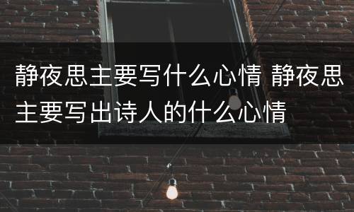 静夜思主要写什么心情 静夜思主要写出诗人的什么心情