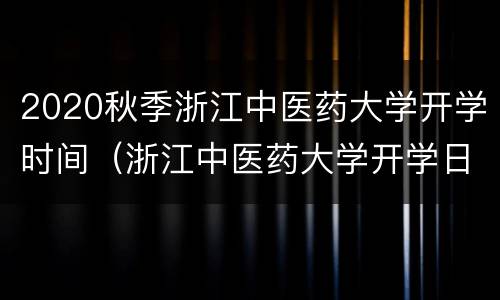 2020秋季浙江中医药大学开学时间（浙江中医药大学开学日期）