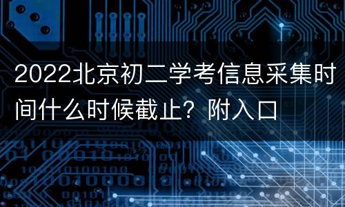 2022北京初二学考信息采集时间什么时候截止？附入口