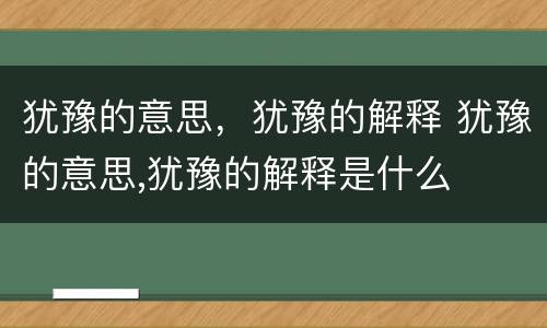 犹豫的意思，犹豫的解释 犹豫的意思,犹豫的解释是什么