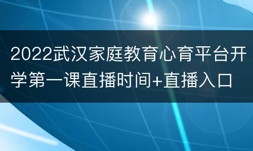 2022武汉家庭教育心育平台开学第一课直播时间+直播入口