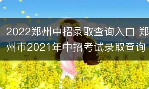 2022郑州中招录取查询入口 郑州市2021年中招考试录取查询