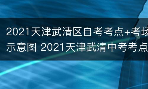 2021天津武清区自考考点+考场示意图 2021天津武清中考考点