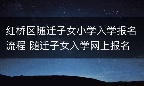 红桥区随迁子女小学入学报名流程 随迁子女入学网上报名