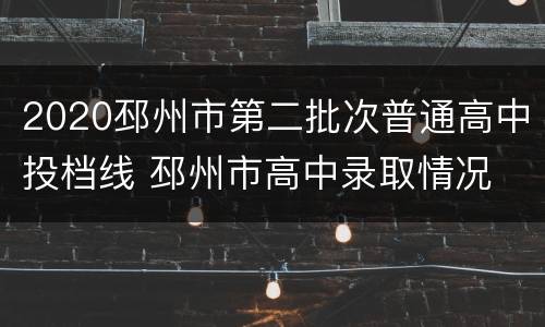 2020邳州市第二批次普通高中投档线 邳州市高中录取情况