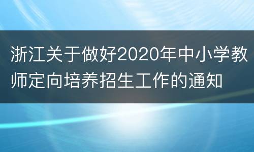 浙江关于做好2020年中小学教师定向培养招生工作的通知