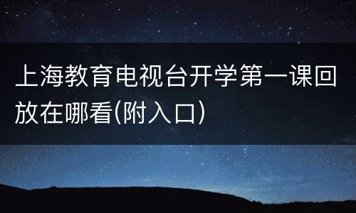 上海教育电视台开学第一课回放在哪看(附入口)