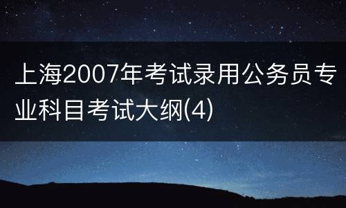 上海2007年考试录用公务员专业科目考试大纲(4)