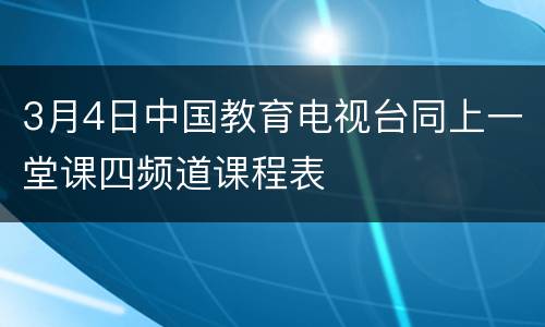 3月4日中国教育电视台同上一堂课四频道课程表